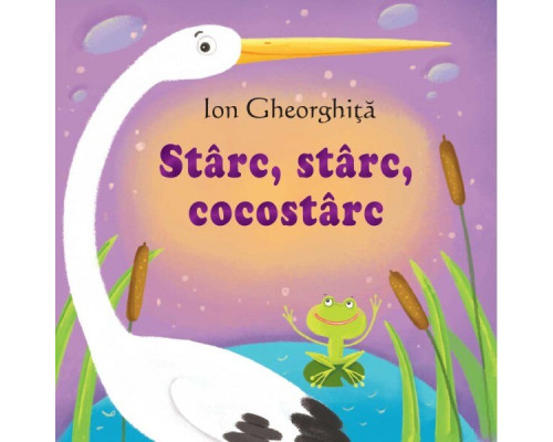Sa cresti mare! Starc, starc, cocostarc. Ion Gheorghita 2016 EP*2579 Sa cresti mare! Starc, starc, cocostarc. Ion Gheorghita 2016 EP*2579