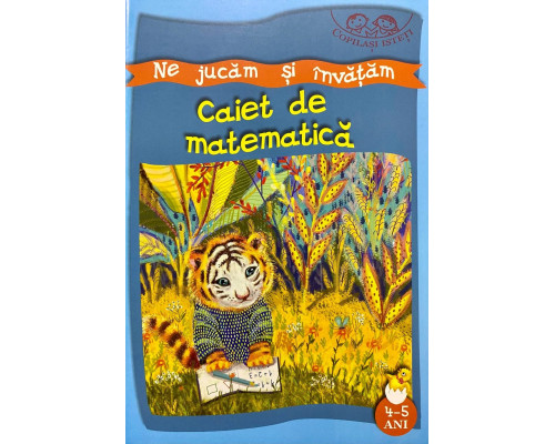 Copilasi isteti. Ne jucam si invatam. 4-5 ani. Caiet de matematica 133109 C*8345